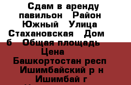 Сдам в аренду павильон › Район ­ Южный › Улица ­ Стахановская › Дом ­ 27б › Общая площадь ­ 180 › Цена ­ 400 - Башкортостан респ., Ишимбайский р-н, Ишимбай г. Недвижимость » Помещения аренда   